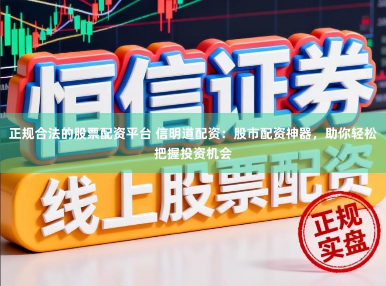 正规合法的股票配资平台 信明道配资：股市配资神器，助你轻松把握投资机会
