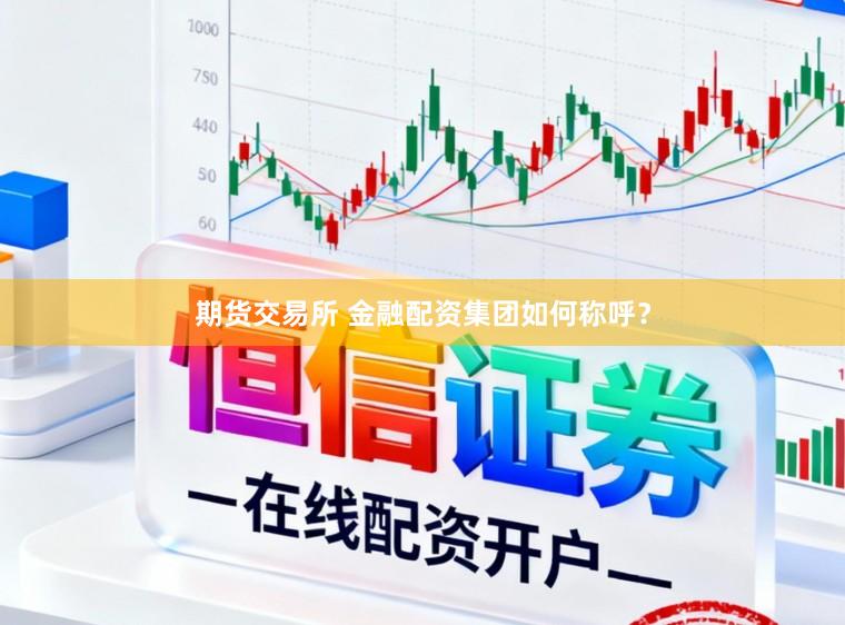 期货交易所 金融配资集团如何称呼？