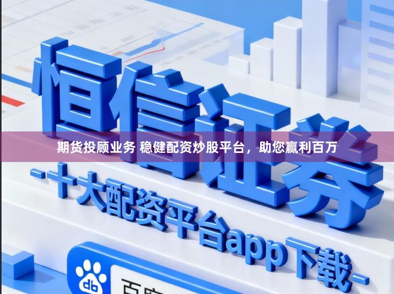 期货投顾业务 稳健配资炒股平台,助您赢利百万