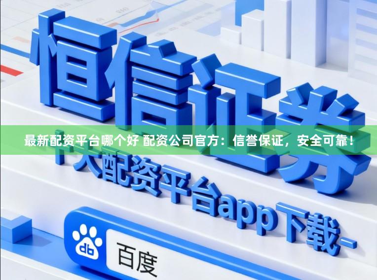 最新配资平台哪个好 配资公司官方：信誉保证，安全可靠！