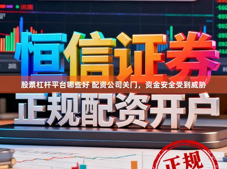 股票杠杆平台哪些好 配资公司关门，资金安全受到威胁