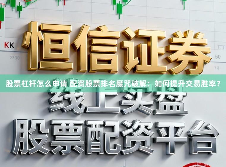 股票杠杆怎么申请 配资股票排名魔咒破解：如何提升交易胜率？