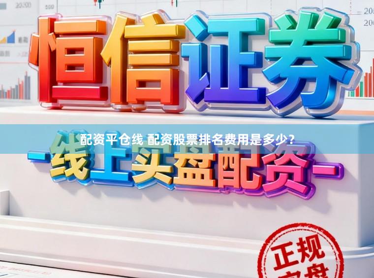 配资平仓线 配资股票排名费用是多少？