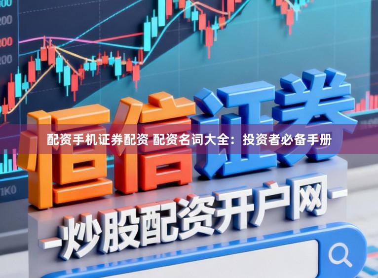 配资手机证券配资 配资名词大全：投资者必备手册