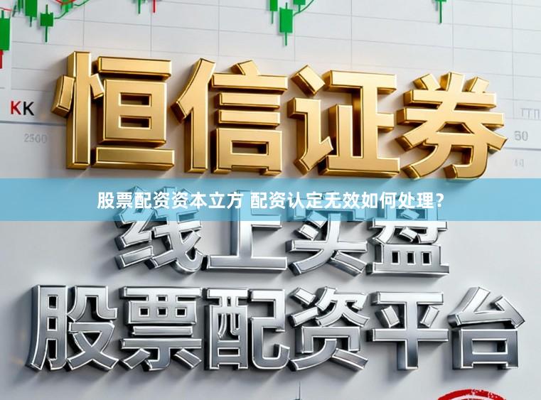 股票配资资本立方 配资认定无效如何处理？