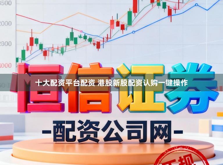 十大配资平台配资 港股新股配资认购一键操作