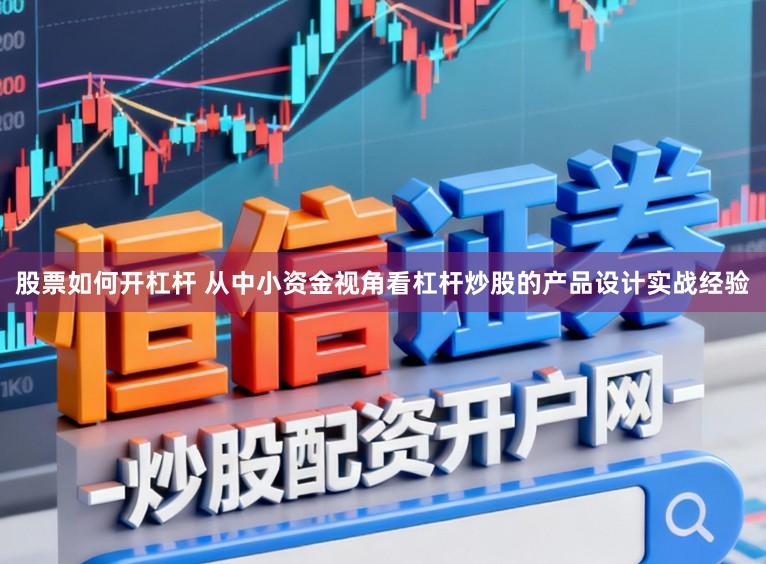 股票如何开杠杆 从中小资金视角看杠杆炒股的产品设计实战经验