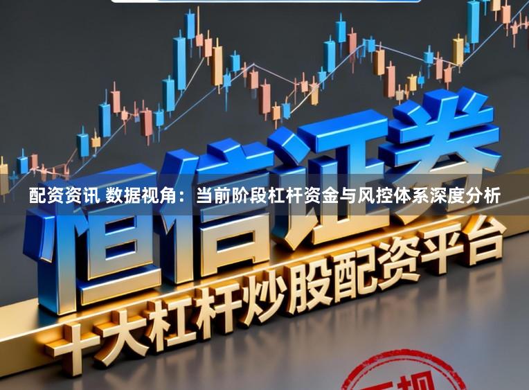 配资资讯 数据视角：当前阶段杠杆资金与风控体系深度分析