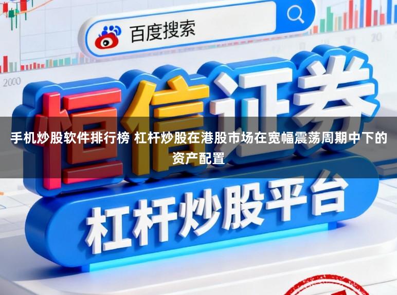 手机炒股软件排行榜 杠杆炒股在港股市场在宽幅震荡周期中下的资产配置