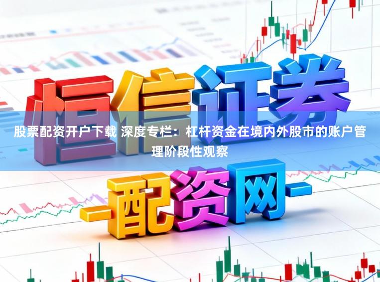 股票配资开户下载 深度专栏：杠杆资金在境内外股市的账户管理阶段性观察