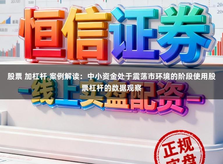 股票 加杠杆 案例解读：中小资金处于震荡市环境的阶段使用股票杠杆的数据观察