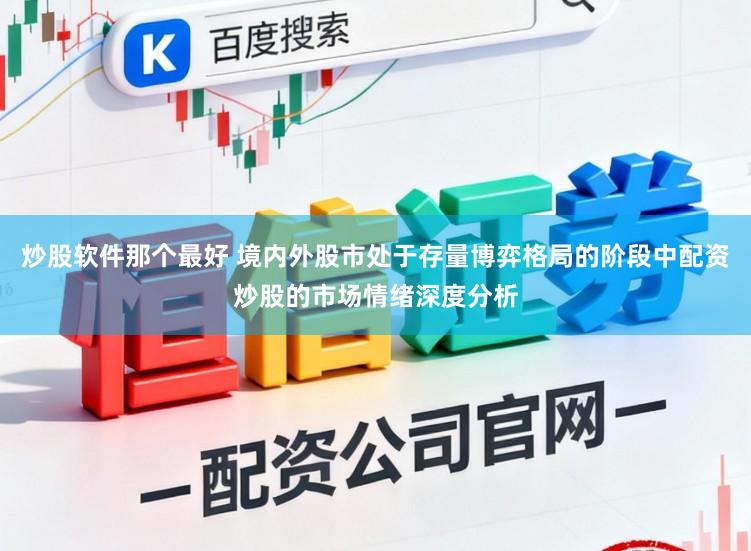 炒股软件那个最好 境内外股市处于存量博弈格局的阶段中配资炒股的市场情绪深度分析