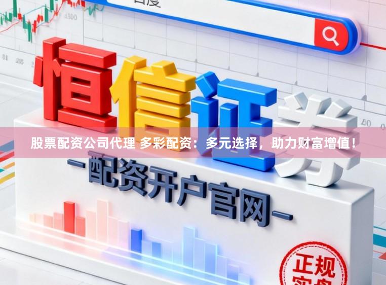 股票配资公司代理 多彩配资：多元选择，助力财富增值！