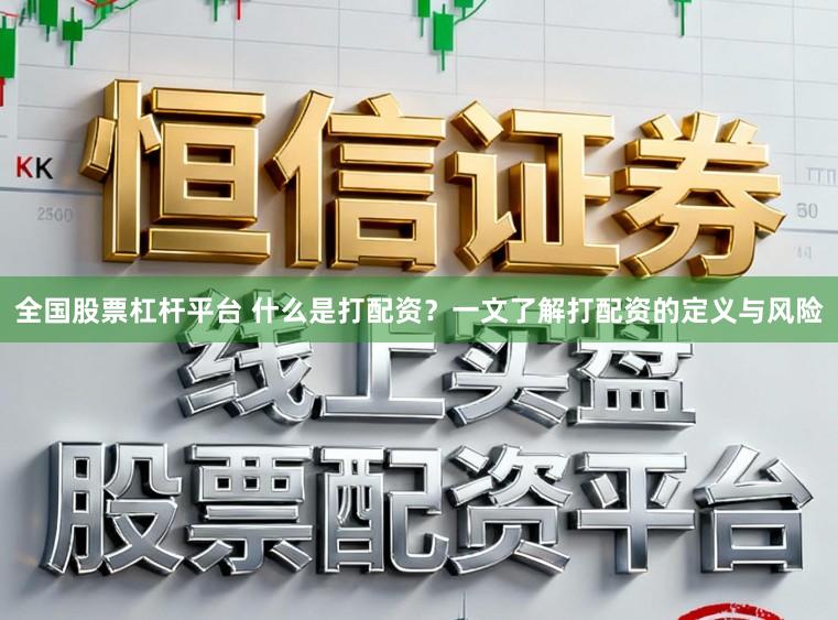 全国股票杠杆平台 什么是打配资?一文了解打配资的定义与风险