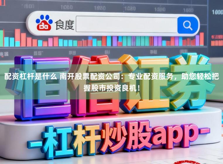 配资杠杆是什么 南开股票配资公司：专业配资服务，助您轻松把握股市投资良机！