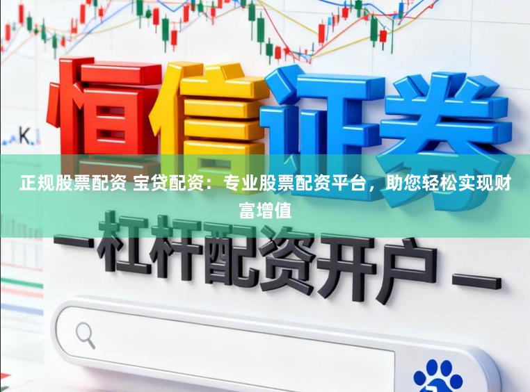 正规股票配资 宝贷配资:专业股票配资平台,助您轻松实现财富增值