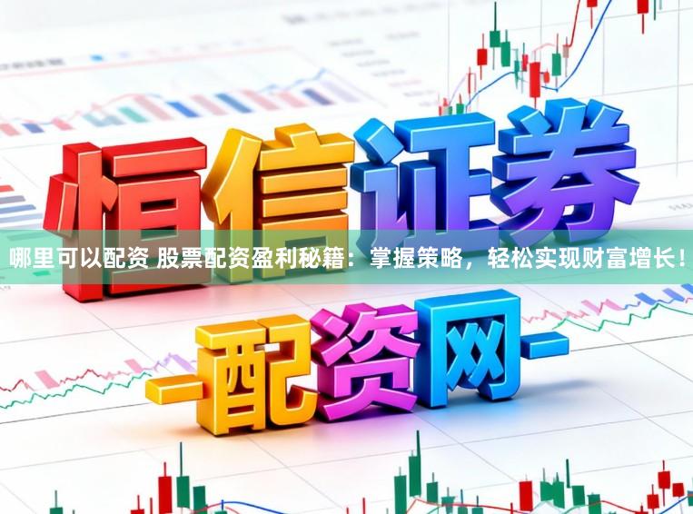 哪里可以配资 股票配资盈利秘籍：掌握策略，轻松实现财富增长！