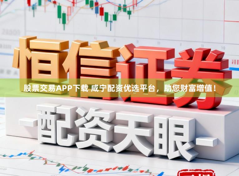 股票交易APP下载 咸宁配资优选平台，助您财富增值！