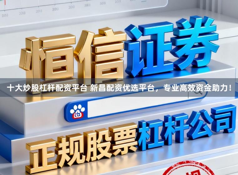 十大炒股杠杆配资平台 新昌配资优选平台，专业高效资金助力！