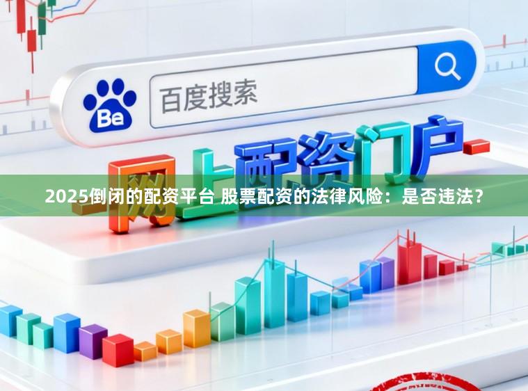2025倒闭的配资平台 股票配资的法律风险：是否违法？