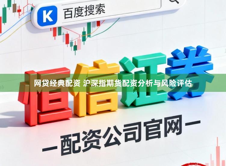 网贷经典配资 沪深指期货配资分析与风险评估
