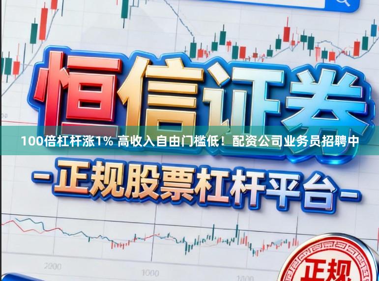 100倍杠杆涨1% 高收入自由门槛低！配资公司业务员招聘中