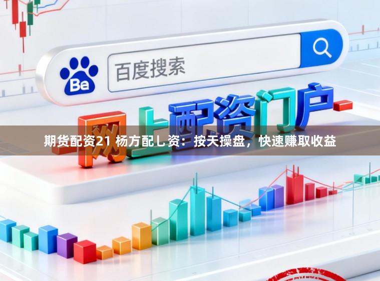 期货配资21 杨方配乚资:按天操盘,快速赚取收益