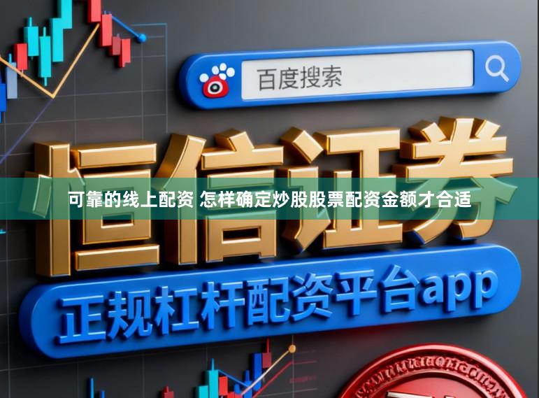 可靠的线上配资 怎样确定炒股股票配资金额才合适