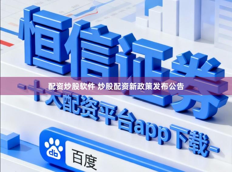 配资炒股软件 炒股配资新政策发布公告