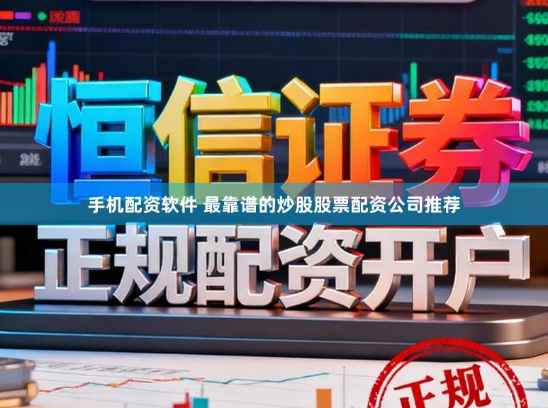 手机配资软件 最靠谱的炒股股票配资公司推荐