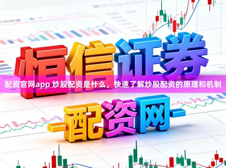 配资官网app 炒股配资是什么，快速了解炒股配资的原理和机制