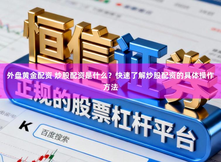 外盘黄金配资 炒股配资是什么？快速了解炒股配资的具体操作方法