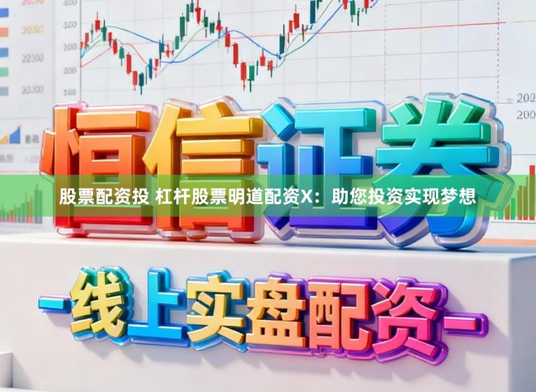 股票配资投 杠杆股票明道配资X:助您投资实现梦想