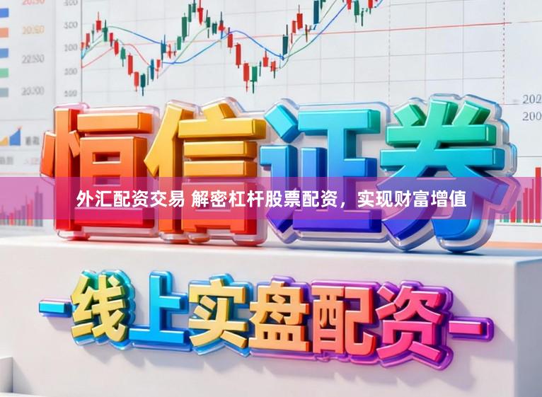 外汇配资交易 解密杠杆股票配资，实现财富增值