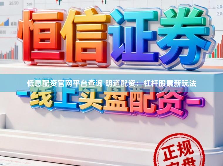 低息配资官网平台查询 明道配资：杠杆股票新玩法