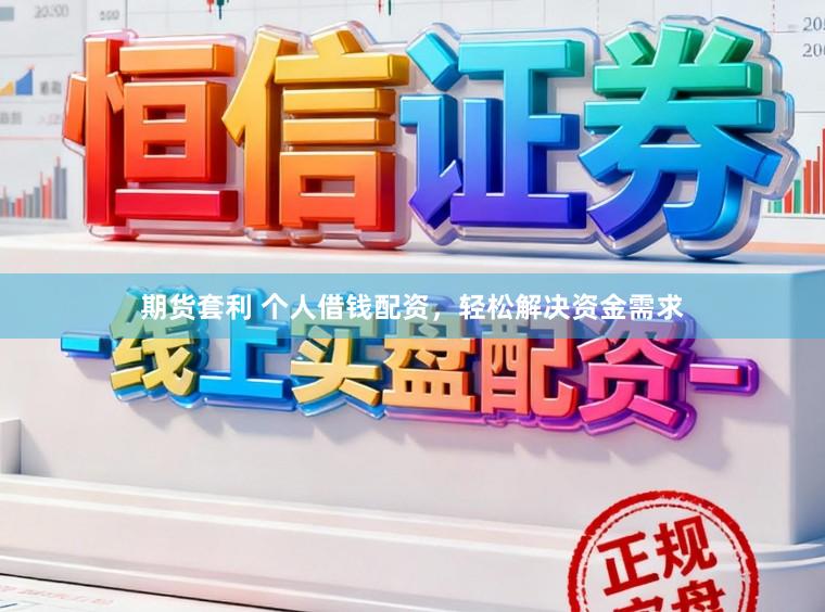 期货套利 个人借钱配资,轻松解决资金需求