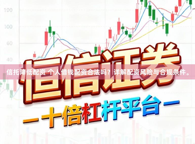 信托降低配资 个人借钱配资合法吗？详解配资风险与合规条件。