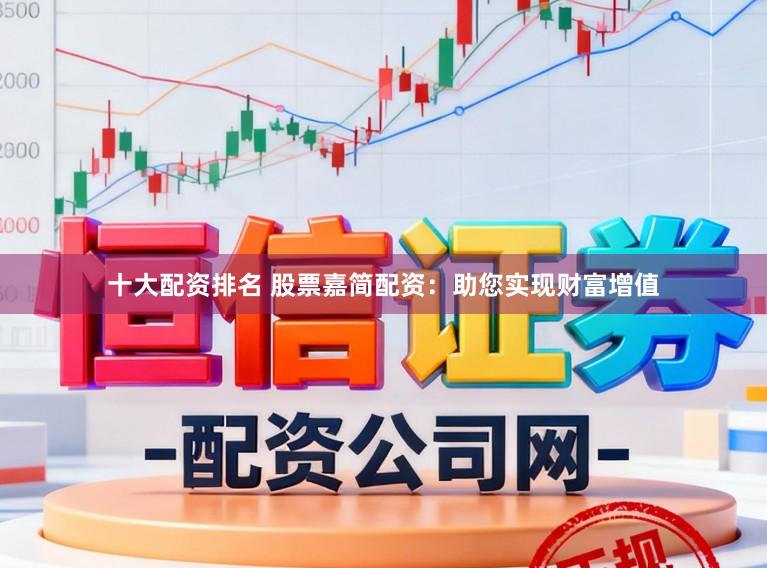 十大配资排名 股票嘉简配资：助您实现财富增值