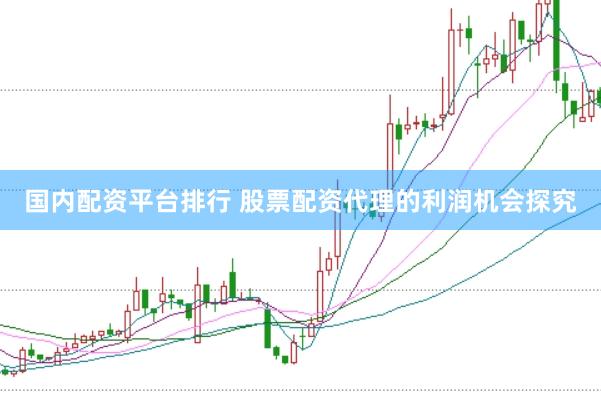 国内配资平台排行 股票配资代理的利润机会探究
