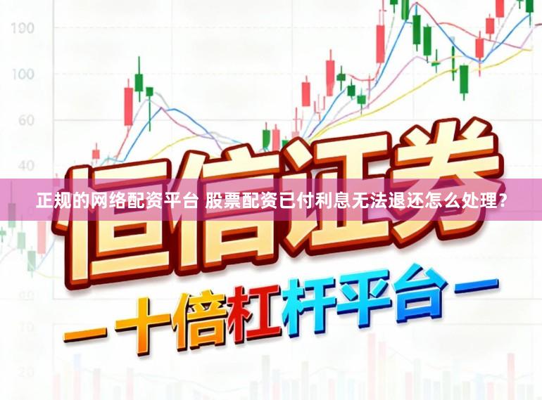 正规的网络配资平台 股票配资已付利息无法退还怎么处理？