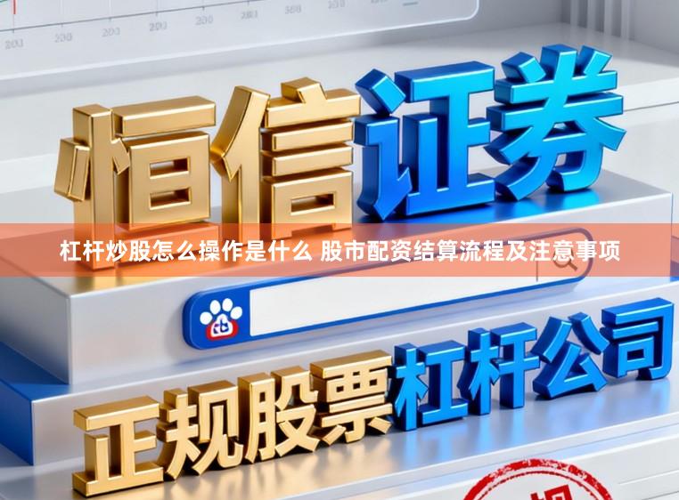 杠杆炒股怎么操作是什么 股市配资结算流程及注意事项