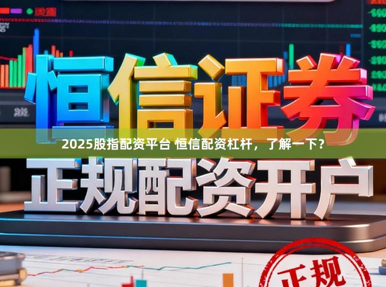 2025股指配资平台 恒信配资杠杆，了解一下？