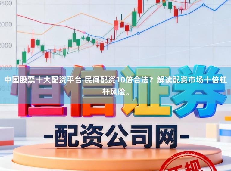 中国股票十大配资平台 民间配资10倍合法?解读配资市场十倍杠杆风险。