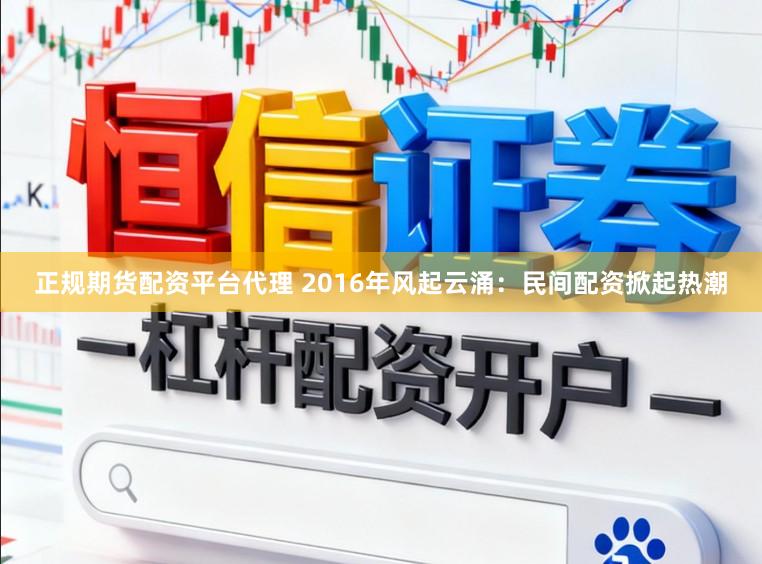 正规期货配资平台代理 2016年风起云涌：民间配资掀起热潮