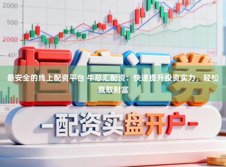 最安全的线上配资平台 牛总汇配资：快速提升投资实力，轻松赢取财富