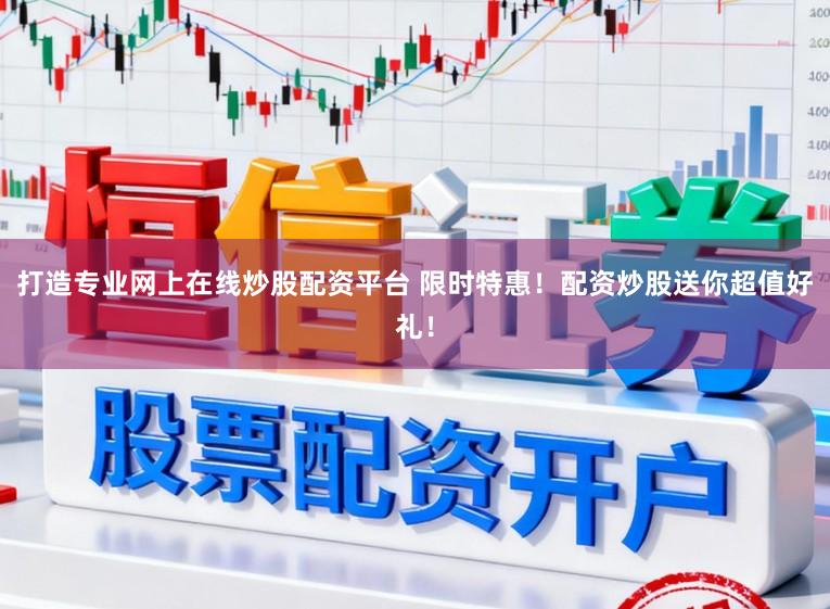 打造专业网上在线炒股配资平台 限时特惠！配资炒股送你超值好礼！