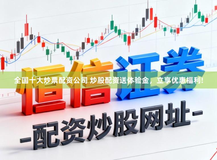 全国十大炒票配资公司 炒股配资送体验金,立享优惠福利!