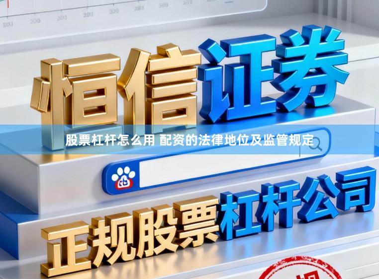 股票杠杆怎么用 配资的法律地位及监管规定