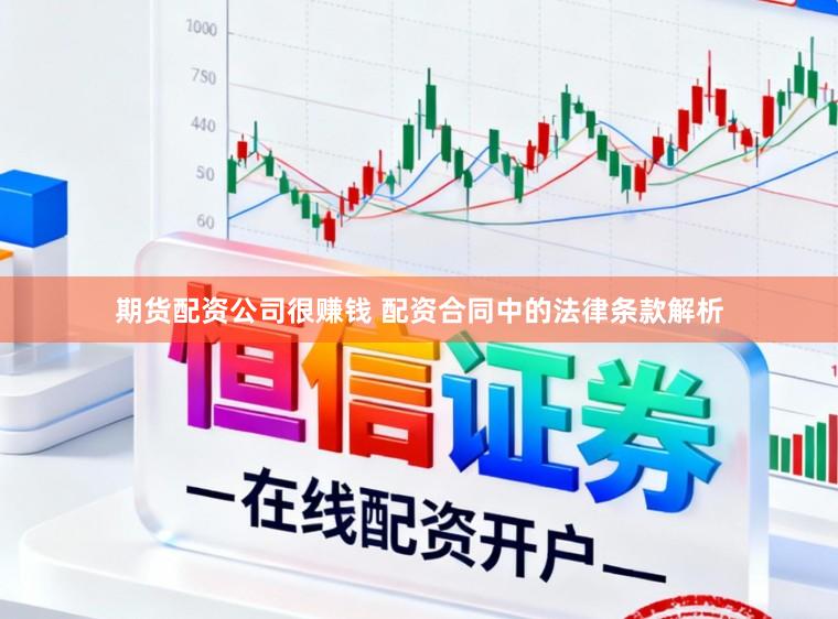期货配资公司很赚钱 配资合同中的法律条款解析