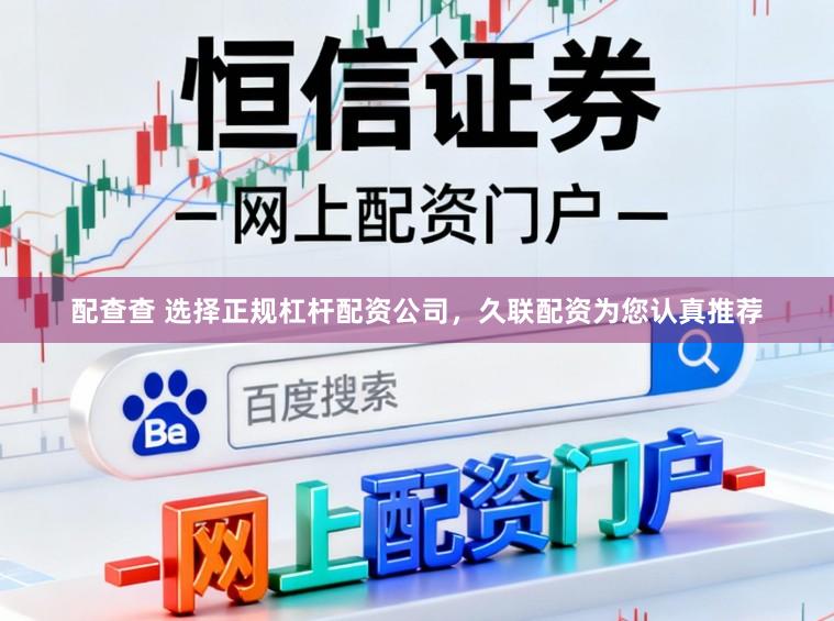 配查查 选择正规杠杆配资公司，久联配资为您认真推荐